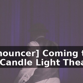 [announcer] Coming to the Candle Light Theater,
