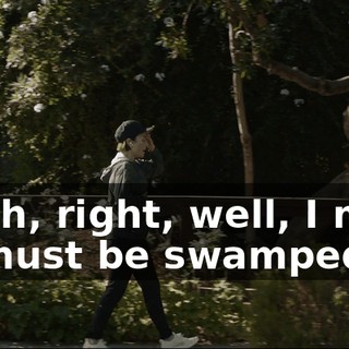Uh--uh, right, well, I mean, you must be swamped.