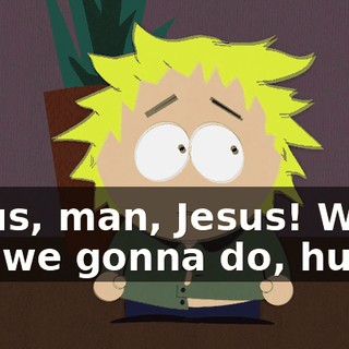 Jesus, man, Jesus! What are we gonna do, huh?