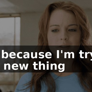 No, because I'm trying this new thing