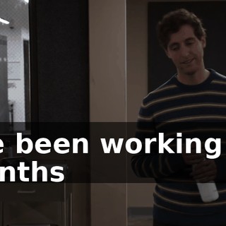 I've been working for months