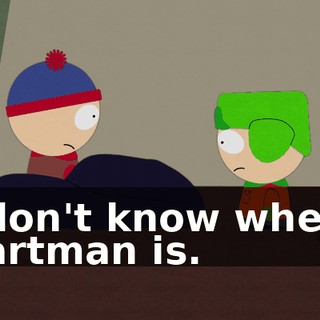 I don't know where Cartman is.