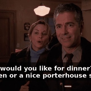 What would you like for dinner? Chicken or a nice porterhouse steak?