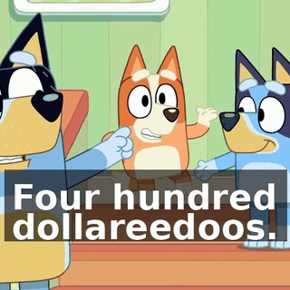Four hundred dollareedoos.
