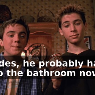 Besides, he probably has to go to the bathroom now.