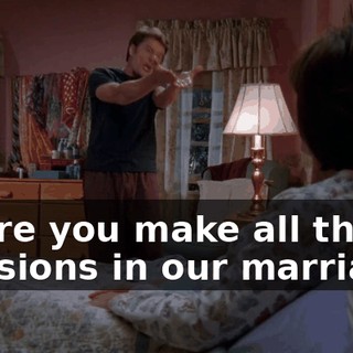 where you make all the decisions in our marriage?