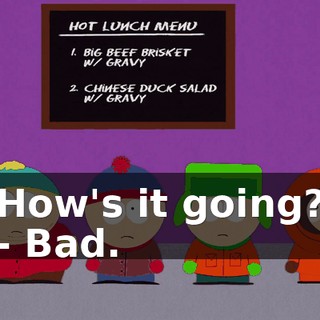 How's it going? - Bad.