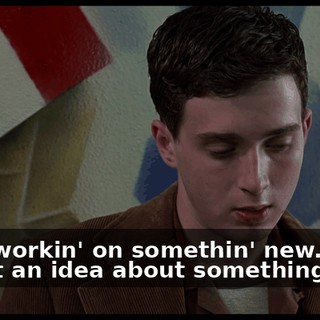 - I'm workin' on somethin' new. - I got an idea about something new.