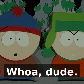 Whoa, dude.