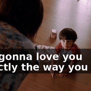 I'm gonna love you exactly the way you are.