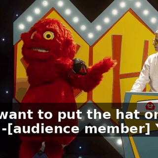 -You want to put the hat on him? -[audience member] Yeah!