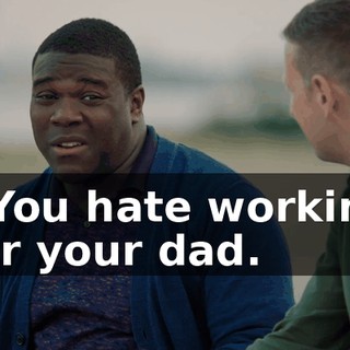 - You hate working for your dad.