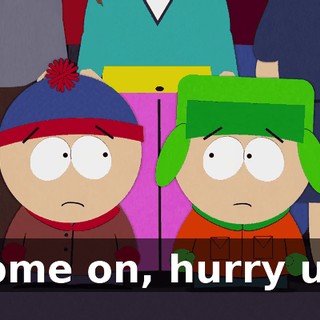 Come on, hurry up.