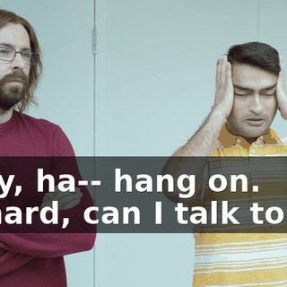 Okay, ha-- hang on. Richard, can I talk to you
