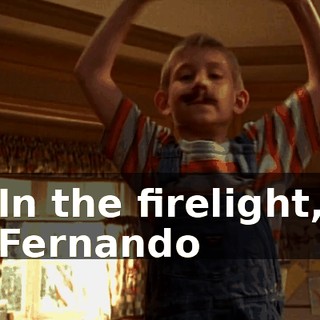 ♪ In the firelight, Fernando ♪