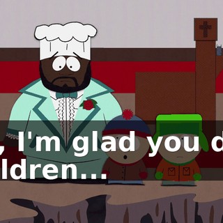 No, I'm glad you did, children...
