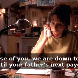 Because of you, we are down to one car until your father's next paycheck.