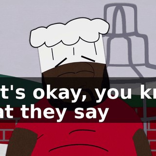That's okay, you know what they say