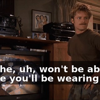 No, she, uh, won't be able to, 'cause you'll be wearing this.