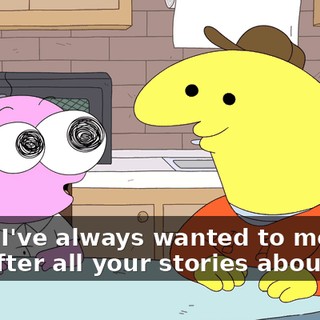 Wow. I've always wanted to meet him after all your stories about him.