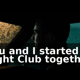 You and I started Fight Club together.