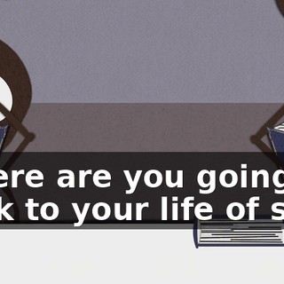 Where are you going, back to your life of sin?!