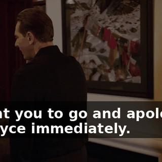 I want you to go and apologize to Bryce immediately.