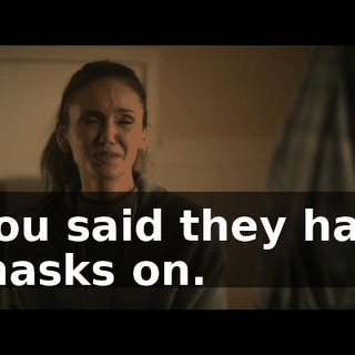 You said they had masks on.