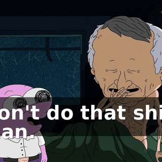 Don't do that shit, man.