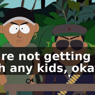 We're not getting gay with any kids, okay?