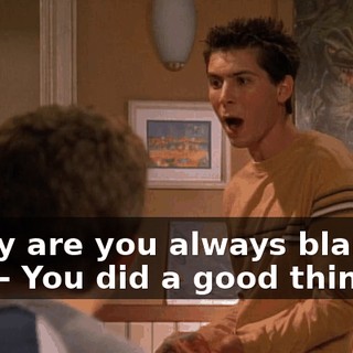 - Why are you always blaming me? - You did a good thing.