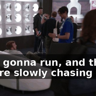 He's gonna run, and then you're slowly chasing him,