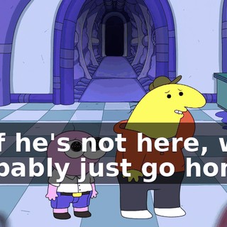 so if he's not here, we'll probably just go home.