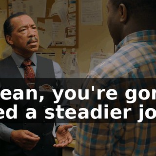 I mean, you're gonna need a steadier job.