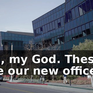 Oh, my God. These are our new offices?