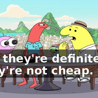 but they're definitely-- they're not cheap.