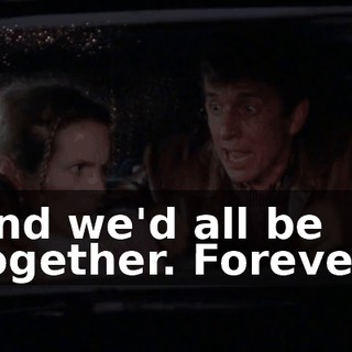 And we'd all be together. Forever!