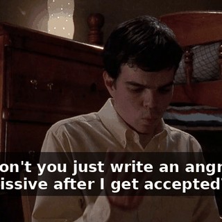 Why don't you just write an angry note or a missive after I get accepted?