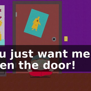 You just want me to open the door!