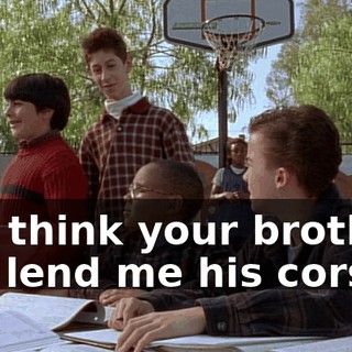 You think your brother will lend me his corset?