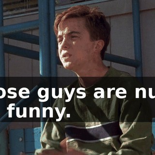 Those guys are nuts. I'm funny.