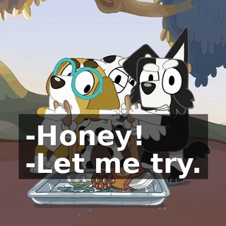 -Honey! -Let me try.