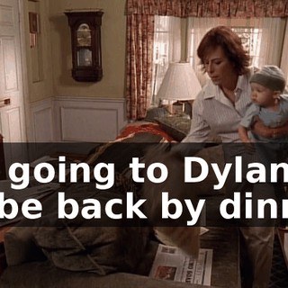 I'm going to Dylan's. I'll be back by dinner.
