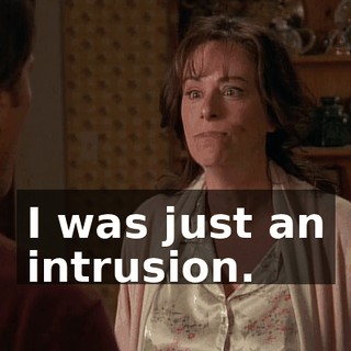 I was just an intrusion.