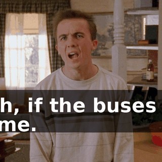 Yeah, if the buses will let me.