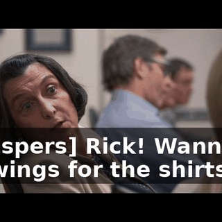 [whispers] Rick! Wanna do drawings for the shirts?