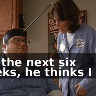 For the next six weeks, he thinks I am.