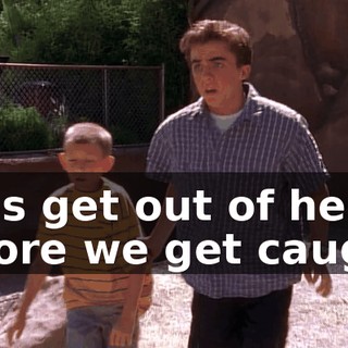 Let's get out of here before we get caught.