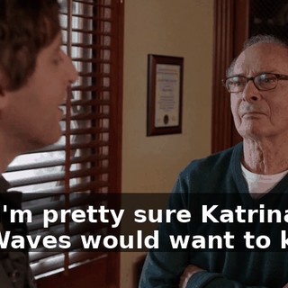 And I'm pretty sure Katrina and the Waves would want to know