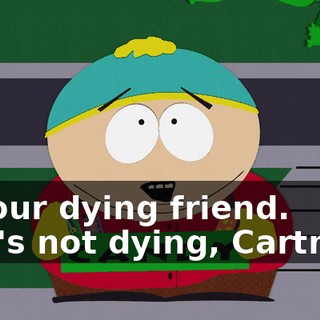for our dying friend. - He's not dying, Cartman.